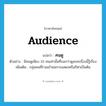 audience แปลว่า?, คำศัพท์ภาษาอังกฤษ audience แปลว่า คนดู ประเภท N ตัวอย่าง มีคนดูเพียง 10 คนเท่านั้นที่บอกว่าดูละครเรื่องนี้รู้เรื่อง เพิ่มเติม กลุ่มคนที่ร่วมเข้าชมการแสดงหรือกีฬาเป็นต้น หมวด N