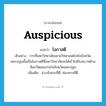 โอกาสดี ภาษาอังกฤษ?, คำศัพท์ภาษาอังกฤษ โอกาสดี แปลว่า auspicious ประเภท N ตัวอย่าง การที่มหาวิทยาลัยขยายวิทยาเขตไปยังจังหวัดนครปฐมนั้นเป็นโอกาสดีที่มหาวิทยาลัยจะได้เข้าไปมีบทบาทด้านศิลปวัฒนธรรมในจังหวัดนครปฐม เพิ่มเติม ช่วงจังหวะที่ดี, ช่องทางที่ดี หมวด N