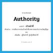 authority แปลว่า?, คำศัพท์ภาษาอังกฤษ authority แปลว่า เจ้าหน้าที่ ประเภท N ตัวอย่าง กรมศิลปากรส่งเจ้าหน้าที่มาตรวจสอบโบราณวัตถุที่ขุดพบ เพิ่มเติม ผู้มีหน้าที่, ผู้ปฏิบัติหน้าที่ หมวด N