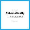 automatically แปลว่า?, คำศัพท์ภาษาอังกฤษ automatically แปลว่า โดยอัตโนมัติ, โดยอัตโนมัติ ประเภท ADV หมวด ADV