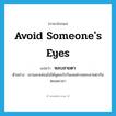 avoid someone&#39;s eyes แปลว่า?, คำศัพท์ภาษาอังกฤษ avoid someone&#39;s eyes แปลว่า หลบสายตา ประเภท V ตัวอย่าง เขาและหล่อนไม่ได้พูดอะไรกันเลยต่างหลบสายตากันตลอดเวลา หมวด V