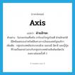 axis แปลว่า?, คำศัพท์ภาษาอังกฤษ axis แปลว่า ฝ่ายอักษะ ประเภท N ตัวอย่าง ในระยะก่อนที่เพริล ฮาร์เบอร์จะถูกโจมตี ฝ่ายอักษะได้มีอิทธิพลครอบงำทรัพย์สินทางการเงินของสหรัฐอเมริกา เพิ่มเติม กลุ่มประเทศอันประกอบด้วย เยอรมนี อิตาลี และญี่ปุ่นที่ร่วมเป็นแกนร่วมรบกับกลุ่มประเทศฝ่ายสัมพันธมิตรในสงครามโลกครั้งที่ 2 หมวด N