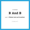 B and B แปลว่า?, คำศัพท์ภาษาอังกฤษ B and B แปลว่า คำย่อของ bed and breakfast ประเภท ABBR หมวด ABBR