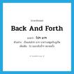 back and forth แปลว่า?, คำศัพท์ภาษาอังกฤษ back and forth แปลว่า ไปๆ มาๆ ประเภท ADV ตัวอย่าง เรือแล่นไปๆ มาๆ ระหว่างสตูลกับภูเก็ต เพิ่มเติม ไป และกลับซ้ำๆ หลายครั้ง หมวด ADV