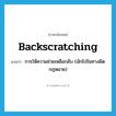 backscratching แปลว่า?, คำศัพท์ภาษาอังกฤษ backscratching แปลว่า การให้ความช่วยเหลือกลับ (มักไปในทางผิดกฎหมาย) ประเภท N หมวด N