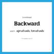 backward แปลว่า?, คำศัพท์ภาษาอังกฤษ backward แปลว่า อยู่ทางข้างหลัง, ไปทางข้างหลัง ประเภท ADV หมวด ADV