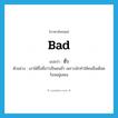 ชั่ว ภาษาอังกฤษ?, คำศัพท์ภาษาอังกฤษ ชั่ว แปลว่า bad ประเภท ADJ ตัวอย่าง เขาได้ขึ้นชื่อว่าเป็นคนชั่ว เพราะมักทำให้คนอื่นเดือดร้อนอยู่เสมอ หมวด ADJ