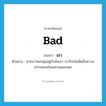 เลว ภาษาอังกฤษ?, คำศัพท์ภาษาอังกฤษ เลว แปลว่า bad ประเภท ADJ ตัวอย่าง หากเราหมกมุ่นอยู่กับสิ่งเลว เราก็จะไม่เห็นถึงความสว่างของสังคมภายนอกเลย หมวด ADJ