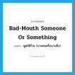 bad-mouth someone or something แปลว่า?, คำศัพท์ภาษาอังกฤษ bad-mouth someone or something แปลว่า พูดให้ร้าย (บางคนหรือบางสิ่ง) ประเภท IDM หมวด IDM