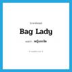 bag lady แปลว่า?, คำศัพท์ภาษาอังกฤษ bag lady แปลว่า หญิงจรจัด ประเภท N หมวด N