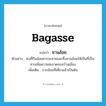 bagasse แปลว่า?, คำศัพท์ภาษาอังกฤษ bagasse แปลว่า ชานอ้อย ประเภท N ตัวอย่าง คนที่กินอ้อยควรจะคายและทิ้งชานอ้อยให้เป็นที่เป็นทางเพื่อความสะอาดของบ้านเมือง เพิ่มเติม กากอ้อยที่เคี้ยวแล้วเป็นต้น หมวด N