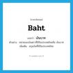 baht แปลว่า?, คำศัพท์ภาษาอังกฤษ baht แปลว่า เงินบาท ประเภท N ตัวอย่าง หน่วยของเงินตราที่ใช้ในประเทศไทยคือ เงินบาท เพิ่มเติม สกุลเงินที่ใช้ในประเทศไทย หมวด N