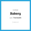 bakery แปลว่า?, คำศัพท์ภาษาอังกฤษ bakery แปลว่า ร้านขายขนมปัง ประเภท N หมวด N