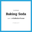 baking soda แปลว่า?, คำศัพท์ภาษาอังกฤษ baking soda แปลว่า สารโซเดียมไบคาร์บอเนต ประเภท N หมวด N