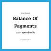 balance of payments แปลว่า?, คำศัพท์ภาษาอังกฤษ balance of payments แปลว่า ดุลการชำระเงิน ประเภท N หมวด N