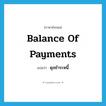 balance of payments แปลว่า?, คำศัพท์ภาษาอังกฤษ balance of payments แปลว่า ดุลชำระหนี้ ประเภท N หมวด N