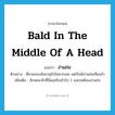 bald in the middle of a head แปลว่า?, คำศัพท์ภาษาอังกฤษ bald in the middle of a head แปลว่า ง่ามถ่อ ประเภท N ตัวอย่าง พี่ชายของฉันอายุยังไม่มากเลย แต่เริ่มมีง่ามถ่อเสียแล้ว เพิ่มเติม ลักษณะหัวที่มีผมเถิกเข้าไป 2 แฉกเหมือนง่ามถ่อ หมวด N