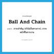 ball and chain แปลว่า?, คำศัพท์ภาษาอังกฤษ ball and chain แปลว่า ภาระสำคัญ (คำไม่เป็นทางการ), ภาระหน้าที่ในการงาน ประเภท IDM หมวด IDM