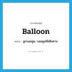 balloon แปลว่า?, คำศัพท์ภาษาอังกฤษ balloon แปลว่า ลูกบอลลูน, บอลลูนใช้เดินทาง ประเภท N หมวด N