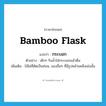 bamboo flask แปลว่า?, คำศัพท์ภาษาอังกฤษ bamboo flask แปลว่า กระบอก ประเภท N ตัวอย่าง เด็กๆ รินน้ำใส่กระบอกแล้วดื่ม เพิ่มเติม ไม้ไผ่ที่ตัดเป็นท่อน, ของอื่นๆ ที่มีรูปคล้ายคลึงเช่นนั้น หมวด N