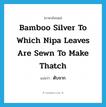 bamboo silver to which nipa leaves are sewn to make thatch แปลว่า?, คำศัพท์ภาษาอังกฤษ bamboo silver to which nipa leaves are sewn to make thatch แปลว่า ตับจาก ประเภท N หมวด N