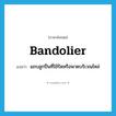 bandolier แปลว่า?, คำศัพท์ภาษาอังกฤษ bandolier แปลว่า แถบลูกปืนที่ใช้รัดหรือพาดบริเวณไหล่ ประเภท N หมวด N