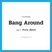 ทำลาย, เสียหาย ภาษาอังกฤษ?, คำศัพท์ภาษาอังกฤษ ทำลาย, เสียหาย แปลว่า bang around ประเภท PHRV หมวด PHRV