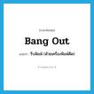 bang out แปลว่า?, คำศัพท์ภาษาอังกฤษ bang out แปลว่า รีบพิมพ์ (ด้วยเครื่องพิมพ์ดีด) ประเภท PHRV หมวด PHRV