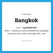 Bangkok แปลว่า?, คำศัพท์ภาษาอังกฤษ Bangkok แปลว่า กรุงเทพมหานคร ประเภท N ตัวอย่าง ปัจจุบันธนาคารแห่งประเทศไทยมีสำนักงานใหญ่ตั้งอยู่ในกรุงเทพมหานคร และมีสาขาในส่วนภูมิภาคอีก 3 แห่ง หมวด N