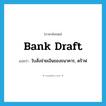 bank draft แปลว่า?, คำศัพท์ภาษาอังกฤษ bank draft แปลว่า ใบสั่งจ่ายเงินของธนาคาร, ดร๊าฟ ประเภท N หมวด N