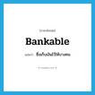 bankable แปลว่า?, คำศัพท์ภาษาอังกฤษ bankable แปลว่า ซึ่งเก็บเงินไว้ให้บางคน ประเภท ADJ หมวด ADJ