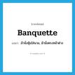 banquette แปลว่า?, คำศัพท์ภาษาอังกฤษ banquette แปลว่า ม้านั่งหุ้มใส่นวม, ม้านั่งตรงหน้าต่าง ประเภท N หมวด N