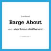 barge about แปลว่า?, คำศัพท์ภาษาอังกฤษ barge about แปลว่า เล่นถลาไปรอบๆ (คำไม่เป็นทางการ) ประเภท PHRV หมวด PHRV