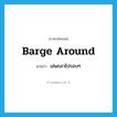 barge around แปลว่า?, คำศัพท์ภาษาอังกฤษ barge around แปลว่า เล่นถลาไปรอบๆ ประเภท PHRV หมวด PHRV