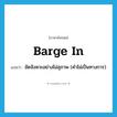 barge in แปลว่า?, คำศัพท์ภาษาอังกฤษ barge in แปลว่า ขัดจังหวะอย่างไม่สุภาพ (คำไม่เป็นทางการ) ประเภท PHRV หมวด PHRV