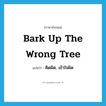 bark up the wrong tree แปลว่า?, คำศัพท์ภาษาอังกฤษ bark up the wrong tree แปลว่า คิดผิด, เข้าใจผิด ประเภท IDM หมวด IDM