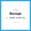 barrage แปลว่า?, คำศัพท์ภาษาอังกฤษ barrage แปลว่า เขื่อนกั้นน้ำ, ทำนบกั้นน้ำ, เขื่อน ประเภท N หมวด N