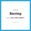 barring แปลว่า?, คำศัพท์ภาษาอังกฤษ barring แปลว่า ยกเว้น, ถ้าไม่มี, ยกเสียแต่ว่า ประเภท PREP หมวด PREP