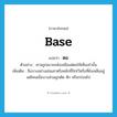 base แปลว่า?, คำศัพท์ภาษาอังกฤษ base แปลว่า ตอ ประเภท N ตัวอย่าง ศาลถูกเผาจนพังเหลือแต่ตอให้เห็นเท่านั้น เพิ่มเติม สิ่งบางอย่างเช่นเสาหรือหลักที่ปักไว้หรือที่ยังเหลืออยู่แต่โคนเมื่อบางส่วนถูกตัด หัก หรือกร่อนไป หมวด N