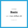 basis แปลว่า?, คำศัพท์ภาษาอังกฤษ basis แปลว่า รากฐาน, หลักพื้นฐาน, หลัก ประเภท N หมวด N