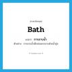 bath แปลว่า?, คำศัพท์ภาษาอังกฤษ bath แปลว่า การอาบน้ำ ประเภท N ตัวอย่าง การอาบน้ำเด็กอ่อนควรอาบด้วยน้ำอุ่น หมวด N