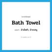 bath towel แปลว่า?, คำศัพท์ภาษาอังกฤษ bath towel แปลว่า ผ้าเช็ดตัว, ผ้าขนหนู ประเภท N หมวด N