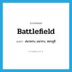 battlefield แปลว่า?, คำศัพท์ภาษาอังกฤษ battlefield แปลว่า สนามรบ, แนวรบ, สมรภูมิ ประเภท N หมวด N