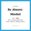 be absent-minded แปลว่า?, คำศัพท์ภาษาอังกฤษ be absent-minded แปลว่า เหม่อ ประเภท V ตัวอย่าง เด็กเหม่อขณะที่ครูกำลังพูด เพิ่มเติม ไม่ตั้งใจระวัง, ไม่ตั้งใจดู, เผลอใจลอย หมวด V