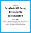 be afraid of being involved or incriminated แปลว่า?, คำศัพท์ภาษาอังกฤษ be afraid of being involved or incriminated แปลว่า ร้อนตัว ประเภท V ตัวอย่าง รัฐมนตรีหลายคนร้อนตัวกันใหญ่ หลังจากที่ข่าวการประมูลซื้อคอมพิวเตอร์ถูกวิจารณ์อย่างหนัก เพิ่มเติม กลัวว่าโทษ หรือความลำบากจะมาถึงตัว หมวด V