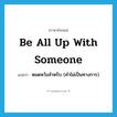 be all up with someone แปลว่า?, คำศัพท์ภาษาอังกฤษ be all up with someone แปลว่า หมดหวังสำหรับ (คำไม่เป็นทางการ) ประเภท IDM หมวด IDM