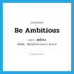 be ambitious แปลว่า?, คำศัพท์ภาษาอังกฤษ be ambitious แปลว่า ตะโกรง ประเภท V เพิ่มเติม เต็มไปด้วยความอยาก, ตะกลาม หมวด V