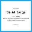 be at large แปลว่า?, คำศัพท์ภาษาอังกฤษ be at large แปลว่า ลอยนวล ประเภท V ตัวอย่าง แม้รัฐบาลจะตั้งคณะกรรมการขึ้นมาสอบสวนในกรณีทุจริตซื้อยา แต่คนชั่วก็ยังคงลอยนวลต่อไป หมวด V