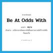 be at odds with แปลว่า?, คำศัพท์ภาษาอังกฤษ be at odds with แปลว่า หมาง ประเภท V ตัวอย่าง สามีภรรยาเกิดหมางกันขึ้นเพราะความไม่ไว้วางใจซึ่งกันและกัน หมวด V