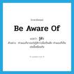 be aware of แปลว่า?, คำศัพท์ภาษาอังกฤษ be aware of แปลว่า รู้ตัว ประเภท V ตัวอย่าง ท่านเองก็อาจจะไม่รู้ตัวว่าเมื่อเป็นเด็ก ท่านเองก็เป็นเช่นนี้เหมือนกัน หมวด V